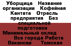 Уборщица › Название организации ­ Кофейная Кантата › Отрасль предприятия ­ Без специальной подготовки › Минимальный оклад ­ 50 000 - Все города Работа » Вакансии   . Томская обл.,Северск г.